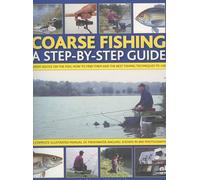 Coarse Fishing: A Step-by-Step Guide - Expert Advice on the Fish to Go for, How to Find Them and the Best Fishing Techniques to Use - a Complete ... in Over 600 Photographs and Artworks
