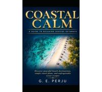 Coastal Calm: A Guide to Relaxing Seaside Getaways: Coastal Discover peaceful beach destinations, simple travel plans, and unforgettable ocean escapes