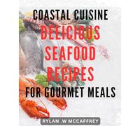 Coastal Cuisine: Delicious Seafood Recipes for Gourmet Meals: Savor the Flavors of the Coast with Mouthwatering Seafood Recipes for Elevated Dining.
