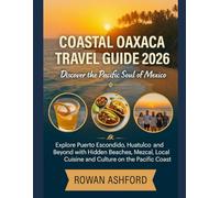 COASTAL OAXACA TRAVEL GUIDE 2026: DISCOVER THE PACIFIC SOUL OF MEXICO: Explore Puerto Escondido, Huatulco and Beyond with Hidden Beaches, Mezcal, Local Cuisine and Culture on the Pacific Coast
