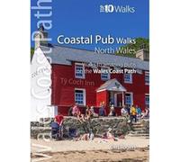 Coastal Pub Walks : North Wales - Walks to amazing coastal pubs on the Wales Coast Path (Top 10 Walks: Wales Coast Path) (Top 10 Walks series: Wales Coast Path)