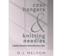 Coat Hangers and Knitting Needles: Tragedies of Abortion in America Before Roe v Wade