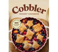 COBBLER DESSERT COOKBOOK: Mouthwatering Cobbler Recipes: From Classic Fruit-Filled Favorites to Creative Twists-Warm, Comforting Desserts for Every ... Everyday Joy (DESSERTS COOKBOOK FOR EVERYONE)