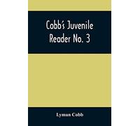 Cobb'S Juvenile Reader No. 3: Containing Interesting, Historical, Moral, And Instructive Reading Lessons, Composed Of Words Of A Greater Number Of ... And Poetry, Selected From The Writings Of