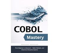 COBOL Mastery: From Beginner to Advanced - Build, Maintain, and Modernize Enterprise Systems