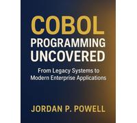 COBOL Programming Uncovered: From Legacy Systems to Modern Enterprise Applications