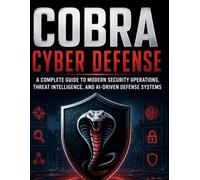 COBRA Cyber Defense: A Complete Guide to Modern Security Operations, Threat Intelligence, and AI-Driven Defense Systems