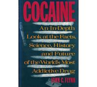 Cocaine: An In-Depth Look at the Facts, Science, History and Future of the World's Most Addictive Drug