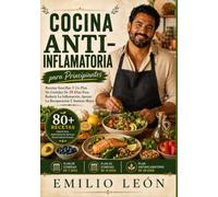 COCINA ANTI-INFLAMATORIA PARA PRINCIPIANTES: Recetas Sencillas Y Un Plan De Comidas De 28 Días Para Reducir La Inflamación, Apoyar La Recuperación Y Sentirse Mejor (Cocina con Emilio León)