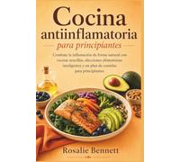 Cocina antiinflamatoria para principiantes: Combate la inflamación de forma natural con recetas sencillas, elecciones alimenticias inteligentes y un plan de comidas para principiantes