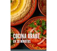Cocina árabe en 30 minutos: Un gran libro de sencillas recetas para no profesionales