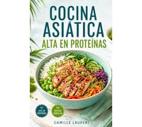 Cocina Asiática Alta en Proteínas: 60 recetas sencillas de boles, salteados y sopas para el día a día