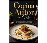 Cocina de Autor en Casa: Recetas creativas, elegantes y sorprendentes para vivir la alta cocina sin salir de tu cocina