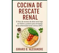 Cocina de rescate renal: El libro de recetas de dieta renal baja en fósforo y potasio para el manejo de la enfermedad renal crónica (ERC )