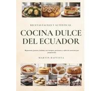 Cocina Dulce del Ecuador Recetas Fáciles y Auténticas: Repostería, postres, bebidas con tiempos, porciones y tabla de nutrición por preparación