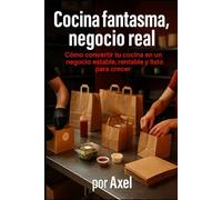 Cocina fantasma, negocio real: Cómo convertir tu cocina en un negocio estable, rentable y listo para crecer