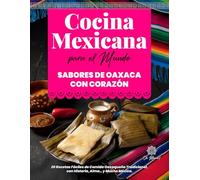 Cocina Mexicana para el Mundo, Sabores de Oaxaca con Corazón: 20 Recetas Fáciles de Comida Oaxaqueña Tradicional, con Historia, Alma… y Mucho México. ... el Mundo / Mexican Kitchen for the World)