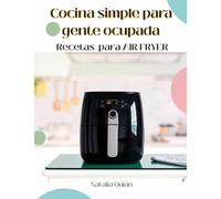 Cocina simple para gente ocupada: Recetas para Air Fryer