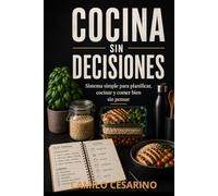 Cocina Sin Decisiones: Sistema simple para planificar, cocinar y comer bien sin pensar (Crudo y Sin Filtro)