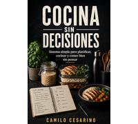 Cocina Sin Decisiones: Sistema simple para planificar, cocinar y comer bien sin pensar (Crudo y Sin Filtro)