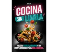 Cocina Sin Liarla: Recetas Faciles, Seguras y Sin Complicaciones Para Adolescentes