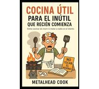 Cocina útil para el inútil que recién comienza: Como cocinar sin morir ni matar a nadie en el intento: 2 (Cocina fácil para el inútil moderno)