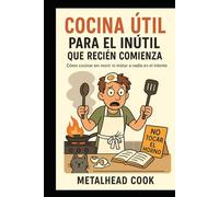 Cocina útil para el inútil que recién comienza: Como cocinar sin morir ni matar a nadie en el intento (Cocina fácil para el inútil moderno)