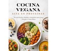COCINA VEGANA ALTA EN PROTEÍNAS: 25 Recetas Fáciles y Rápidas para una Alimentación Saludable, Energética y 100% Vegetal