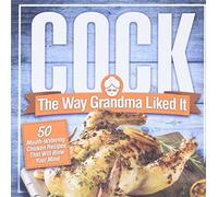 Cock, The Way Grandma Liked It: 50 Mouth-Watering Chicken Recipes That Will Blow Your Mind - A Delicious and Funny Chicken Recipe Cookbook That Will Have Your Guests Salivating for More