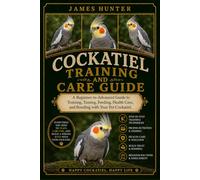 COCKATIEL TRAINING AND CARE GUIDE: A Beginner-to-Advanced Guide to Training, Taming, Feeding, Health Care, and Bonding with Your Pet Cockatiel.