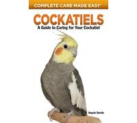 Cockatiels: A Guide to Caring for Your Cockatiel (Complete Care Made Easy)