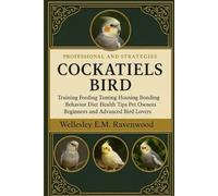 Cockatiels Bird: training feeding taming housing bonding behavior diet health tips pet owners beginners and advanced bird lovers