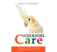 Cockatiels: The Essential Guide to Ownership, Care, & Training For Your Pet: Volume 1 (Cockatiel Care)