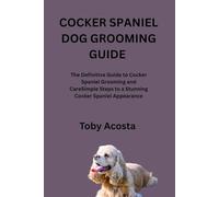 COCKER SPANIEL DOG GROOMING GUIDE: The Definitive Guide to Cocker Spaniel Grooming and CareSimple Steps to a Stunning Cocker Spaniel Appearance