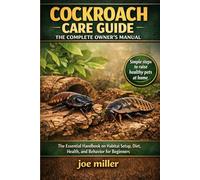 COCKROACH CARE GUIDE: THE COMPLETE OWNER’S MANUAL: The Essential Handbook on Habitat Setup, Diet, Health, and Behavior for Beginners
