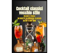 Cocktail classici vecchio stile: Da 50 a 500 anni, 50 ricette di cocktail veloci e facili per baristi e amanti dei cocktail che vogliono assaporare un po' di storia