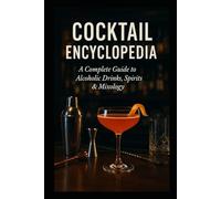 Cocktail Encyclopedia: A Complete Guide to Alcoholic Drinks, Spirits and Mixology