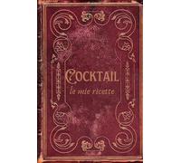 Cocktail - Le Mie Ricette: Ricettario da Compilare per Bartender e Appassionati