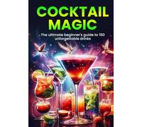 Cocktail Magic: The ultimate beginner's guide to 150 unforgettable drinks