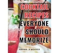 Cocktail Recipes Everyone Should Memorize: Master the Art of Crafting Delicious and Impressive Cocktails with These Unforgettable Recipes