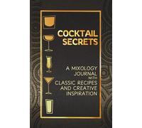 Cocktail Secrets: A Mixology Journal with Classic Recipes and Creative Inspiration