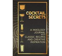 Cocktail Secrets: A Mixology Journal with Classic Recipes and Creative Inspiration