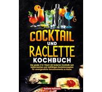 Cocktail und Raclette Kochbuch: Das große 2-in-1-Buch mit leckeren Cocktails zum Selbermachen und vielfältigen Racletterezepten für unvergessliche Genussmomente zu Hause.
