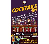 Cocktails 101: A Mixologist's Quick Guide to Mixing, Matching, Making, and Mastering the Art of Creating Amazing Cocktails