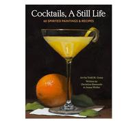 Cocktails, A Still Life: 60 Spirited Paintings & Recipes