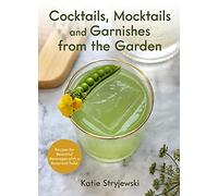 Cocktails, Mocktails, and Garnishes from the Garden: Recipes for Beautiful Beverages with a Botanical Twist (Unique Craft Cocktails)