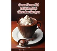 Cocoa Fever: 102 Delicious Hot Chocolate Recipes