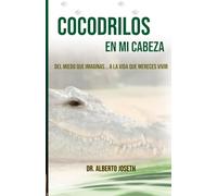 COCODRILOS EN MI CABEZA: DEL MIEDO QUE IMAGINAS A LA VIDA QUE MERECES VIVIR