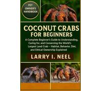 COCONUT CRABS FOR BEGINNERS: A Complete Beginner’s Guide to Understanding, Caring for, and Conserving the World’s Largest Land Crab - Habitat, Behavior, Diet, and Ethical Ownership Explained.