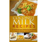 Coconut Milk Recipes:: 21 Quick & Easy Meals for Breakfast, Lunch, Dinner, and Dessert